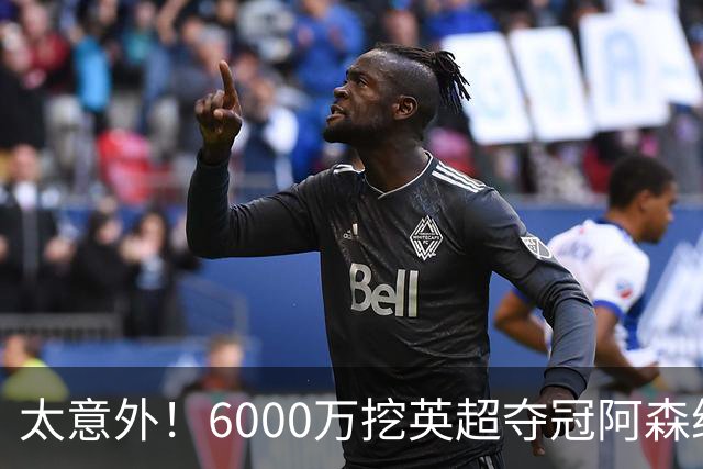太意外！6000万挖英超夺冠阿森纳锋将，巴萨这笔交易暗藏巨大变数