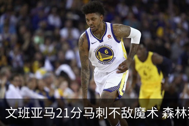 文班亚马21分马刺不敌魔术 森林狼大胜独行侠