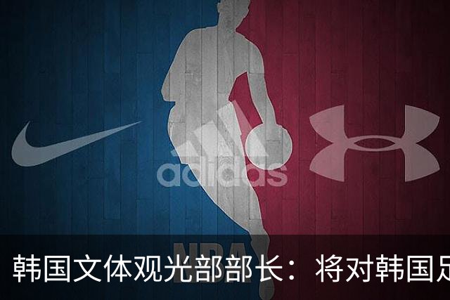 韩国文体观光部部长：将对韩国足协展开专项审计 成立调查委员会