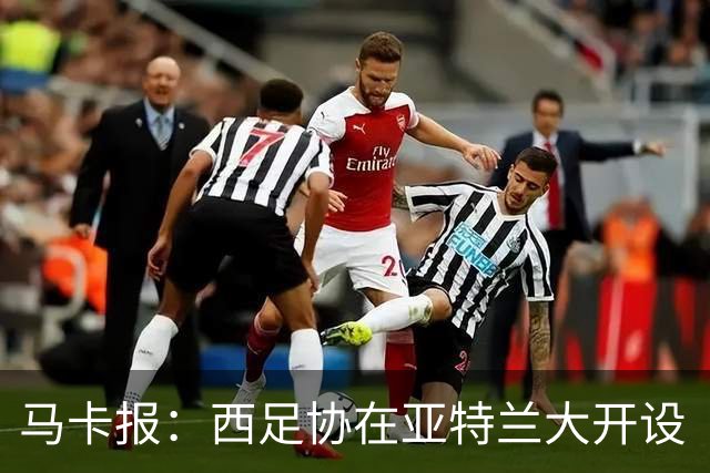 马卡报：西足协在亚特兰大开设“西班牙之家”，展示球队历史荣誉