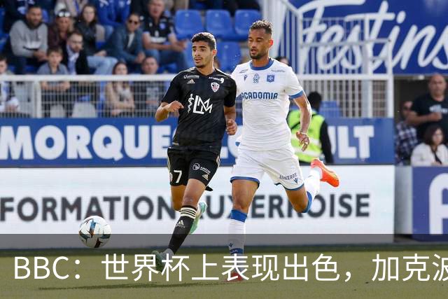 BBC：世界杯上表现出色，加克波的去留问题将成今夏转会市场焦点